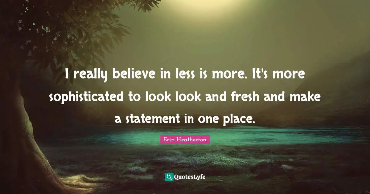 I really believe in less is more. It's more sophisticated to look look and fresh and make a statement in one place.