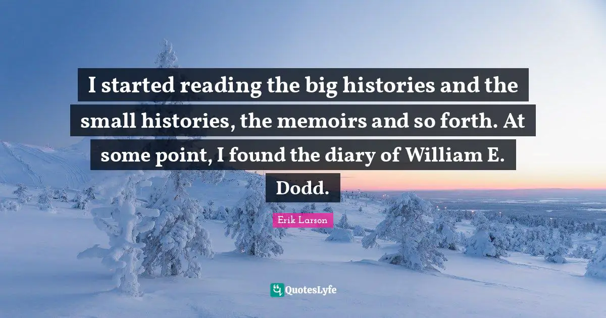 I started reading the big histories and the small histories, the memoirs and so forth. At some point, I found the diary of William E. Dodd.