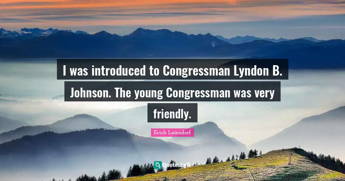 I was introduced to Congressman Lyndon B. Johnson. The young Congressman was very friendly.