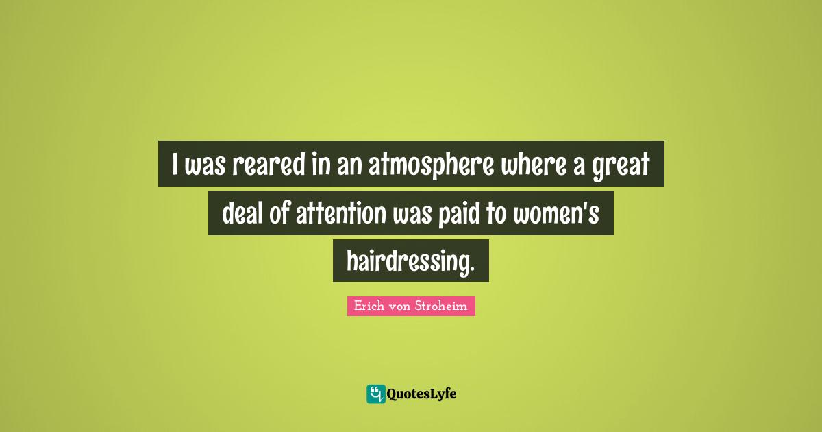 I was reared in an atmosphere where a great deal of attention was paid to women's hairdressing.