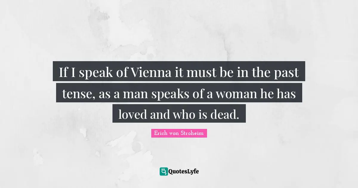 If I speak of Vienna it must be in the past tense, as a man speaks of a woman he has loved and who is dead.