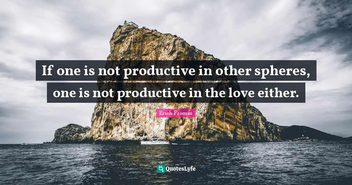 If one is not productive in other spheres, one is not productive in the love either.