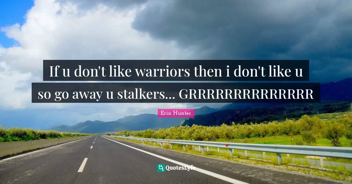 If u don't like warriors then i don't like u so go away u stalkers... GRRRRRRRRRRRRRR