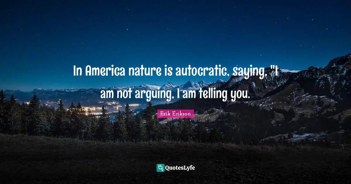 In America nature is autocratic, saying, "I am not arguing, I am telling you.