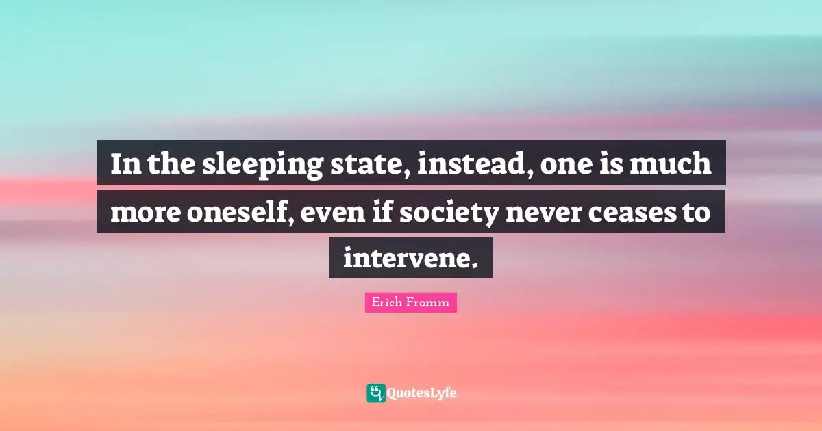 In the sleeping state, instead, one is much more oneself, even if society never ceases to intervene.