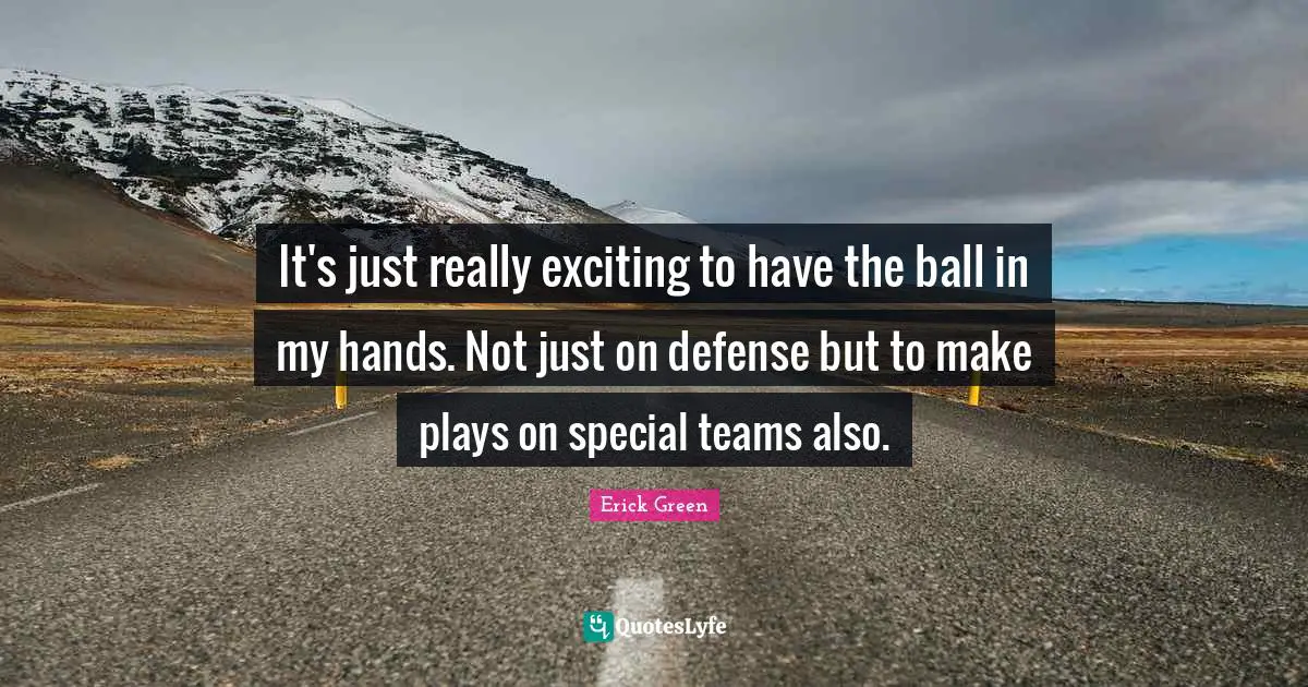 It's just really exciting to have the ball in my hands. Not just on defense but to make plays on special teams also.