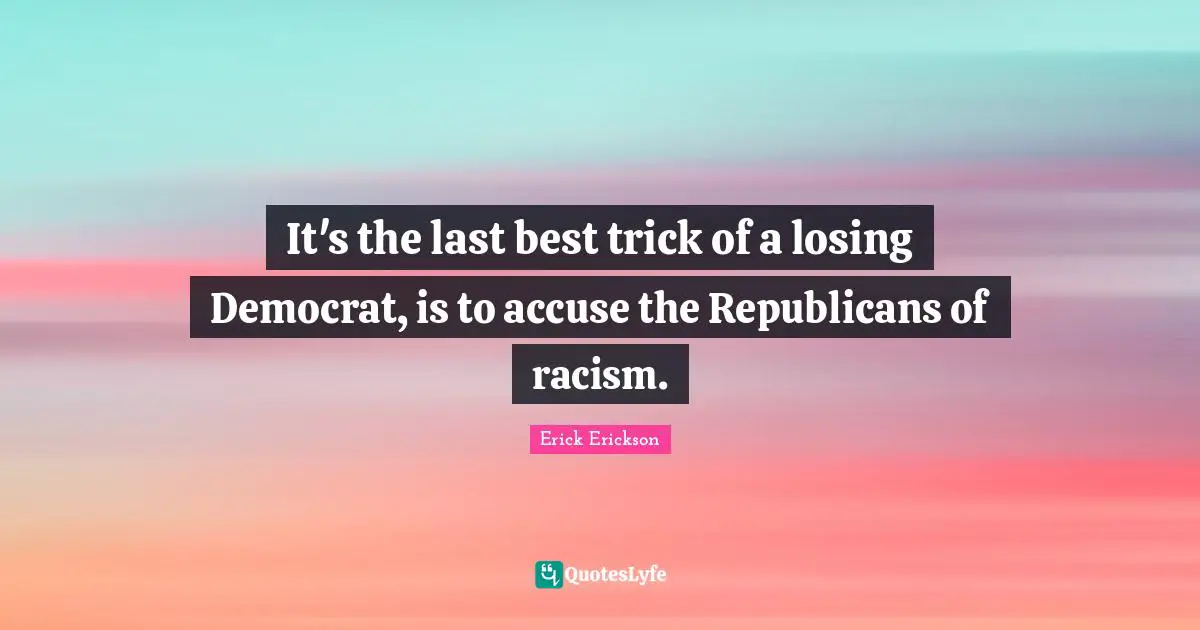 It's the last best trick of a losing Democrat, is to accuse the Republicans of racism.