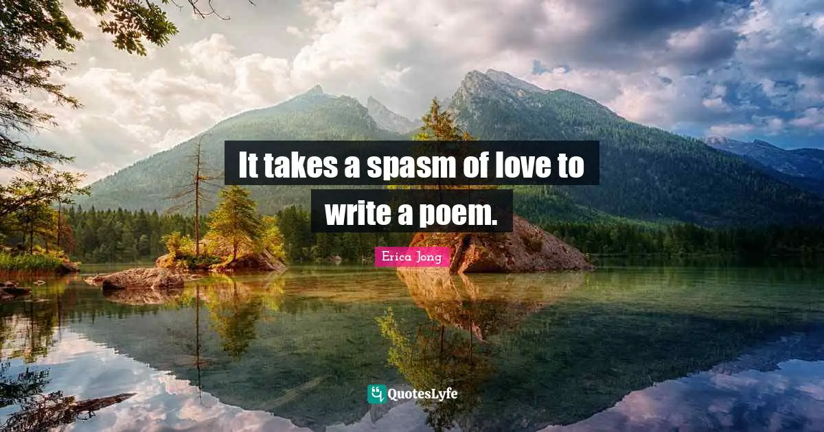 It takes a spasm of love to write a poem.