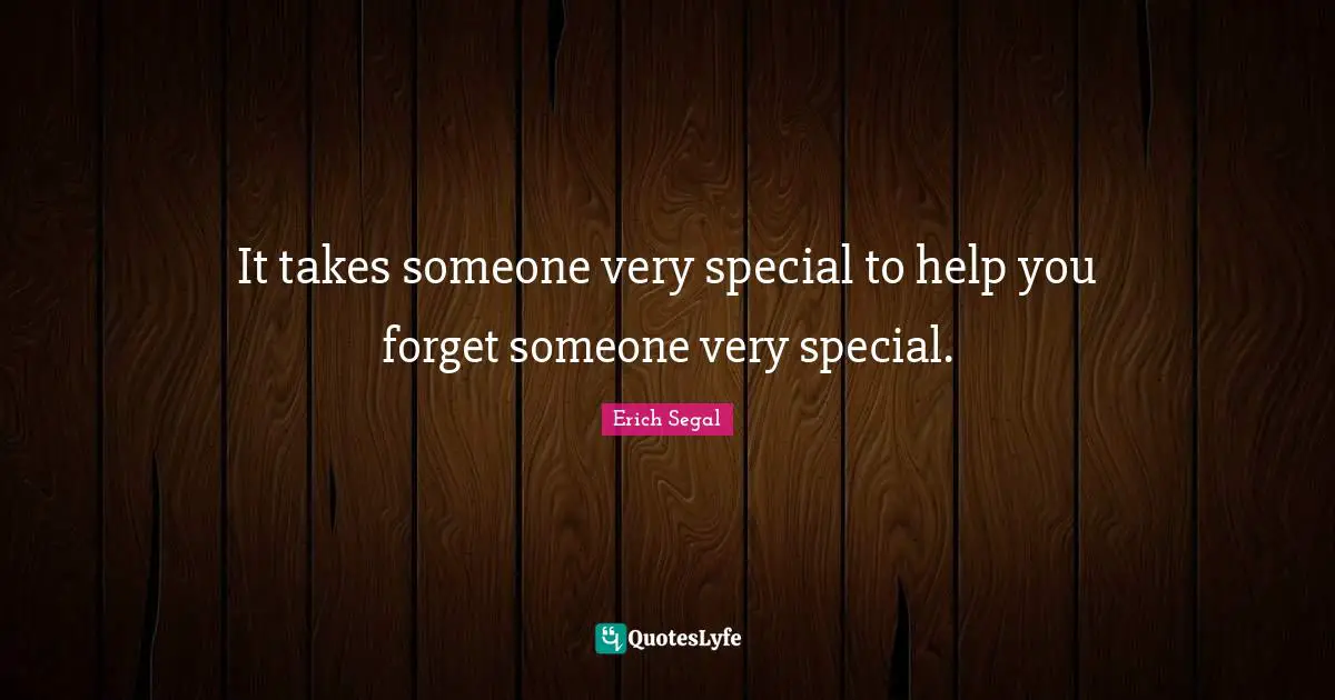 It takes someone very special to help you forget someone very special.