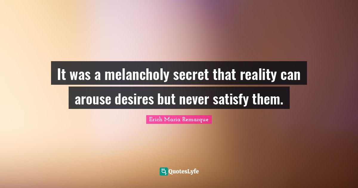 It was a melancholy secret that reality can arouse desires but never satisfy them.