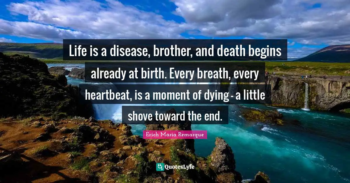 Dying Quotes: "Life is a disease, brother, and death begins already at birth. Every breath, every heartbeat, is a moment of dying - a little shove toward the end."