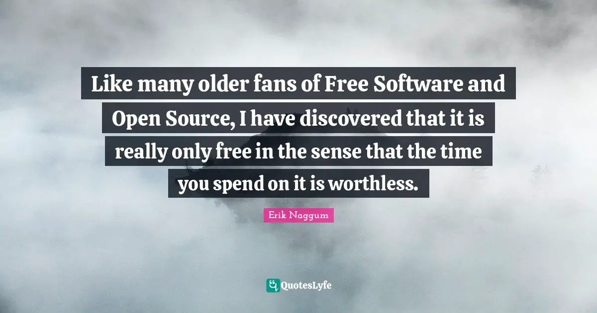 Like many older fans of Free Software and Open Source, I have discovered that it is really only free in the sense that the time you spend on it is worthless.