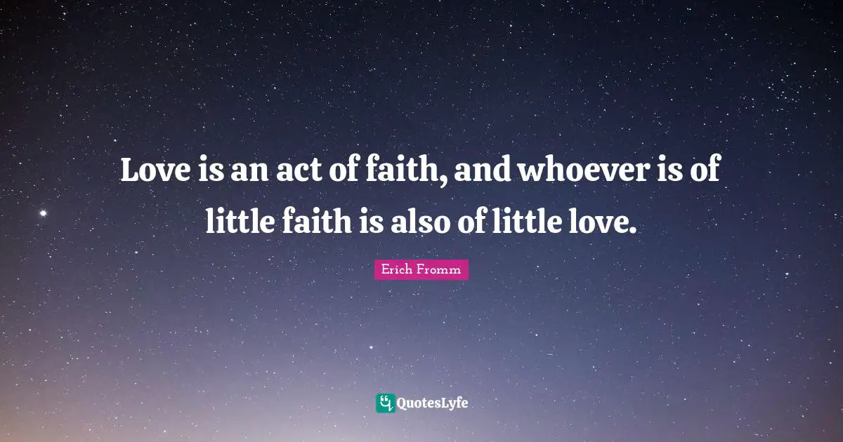 Love is an act of faith, and whoever is of little faith is also of little love.