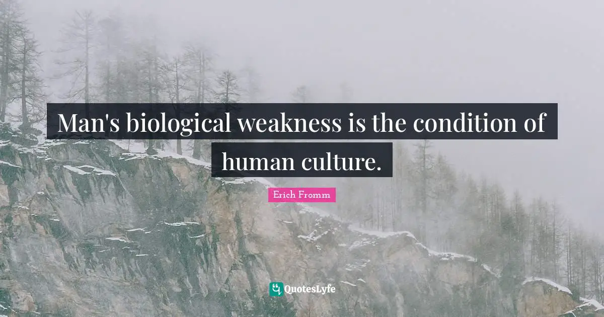 Man's biological weakness is the condition of human culture.