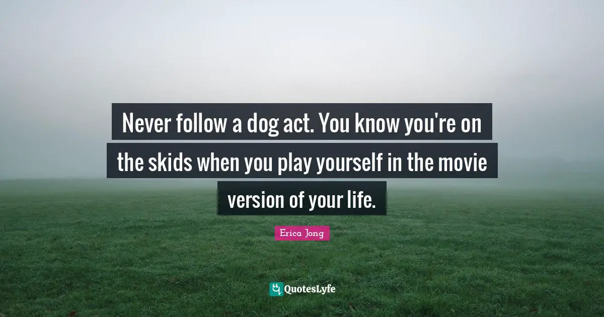 Never follow a dog act. You know you're on the skids when you play yourself in the movie version of your life.
