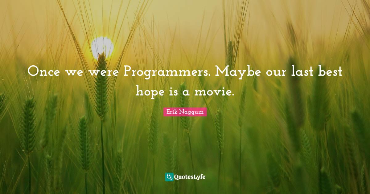 Once we were Programmers. Maybe our last best hope is a movie.... Quote by Erik Naggum QuotesLyfe