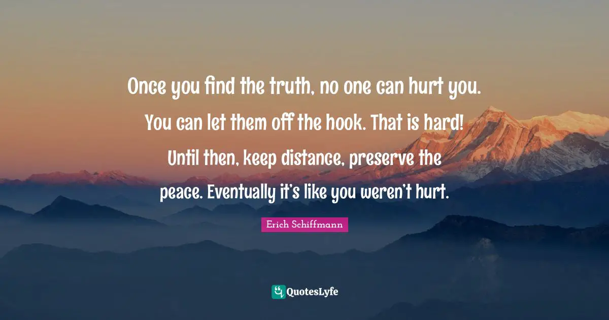 Hook Quotes: "Once you find the truth, no one can hurt you. You can let them off the hook. That is hard! Until then, keep distance, preserve the peace. Eventually it’s like you weren’t hurt."