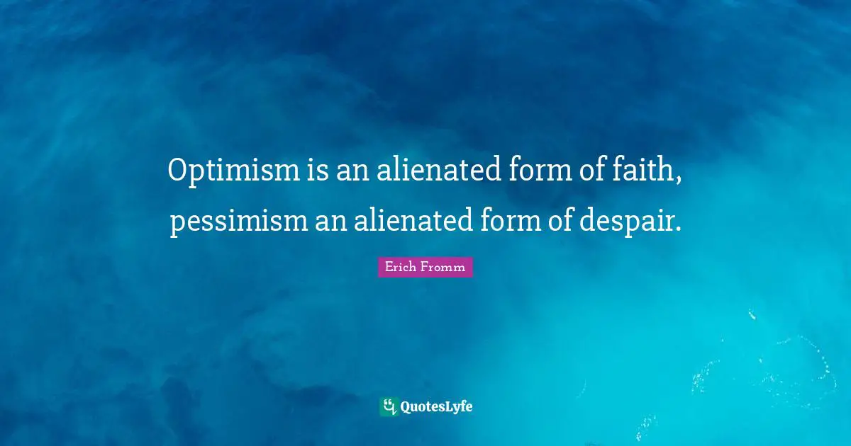 Optimism is an alienated form of faith, pessimism an alienated form of despair.