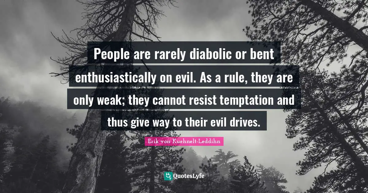 People are rarely diabolic or bent enthusiastically on evil. As a rule, they are only weak; they cannot resist temptation and thus give way to their evil drives.