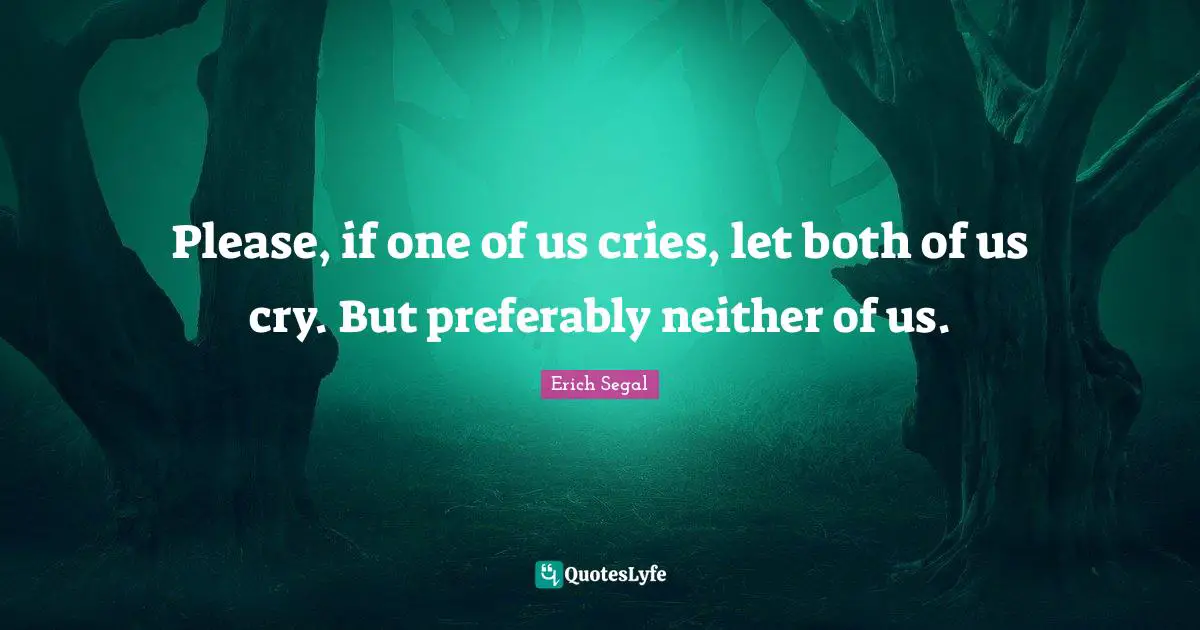 Please, if one of us cries, let both of us cry. But preferably neither of us.