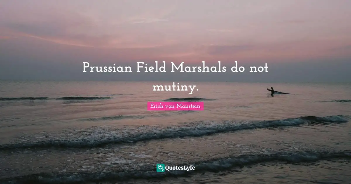 Mutiny Quotes: "Prussian Field Marshals do not mutiny."