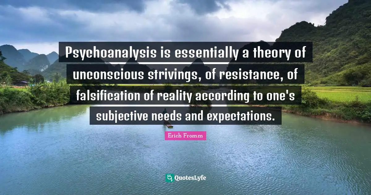 Resistance Quotes: "Psychoanalysis is essentially a theory of unconscious strivings, of resistance, of falsification of reality according to one's subjective needs and expectations."