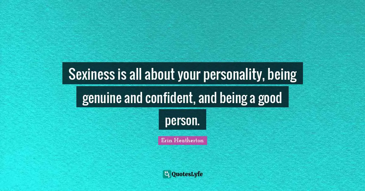 Genuine Quotes: "Sexiness is all about your personality, being genuine and confident, and being a good person."
