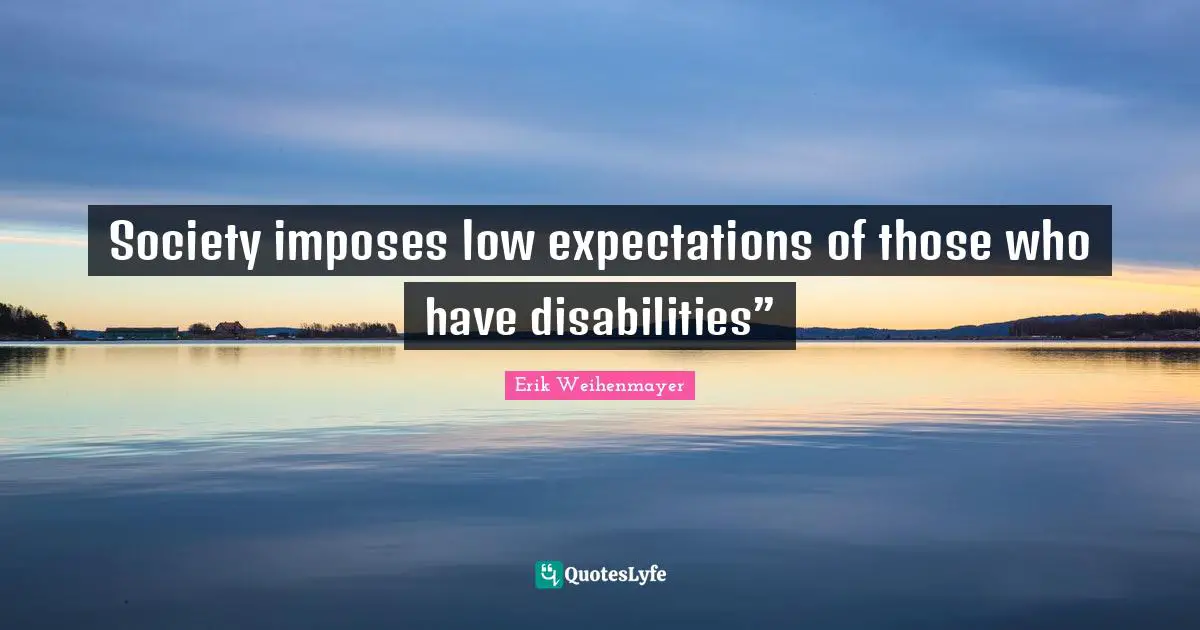 Disability Quotes: "Society imposes low expectations of those who have disabilities”"