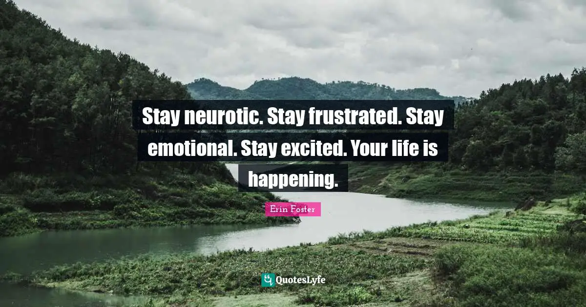 Frustrated Quotes: "Stay neurotic. Stay frustrated. Stay emotional. Stay excited. Your life is happening."