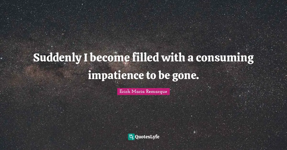 Suddenly I become filled with a consuming impatience to be gone.