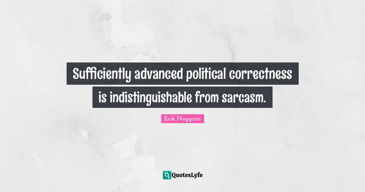 Sufficiently advanced political correctness is indistinguishable from sarcasm.