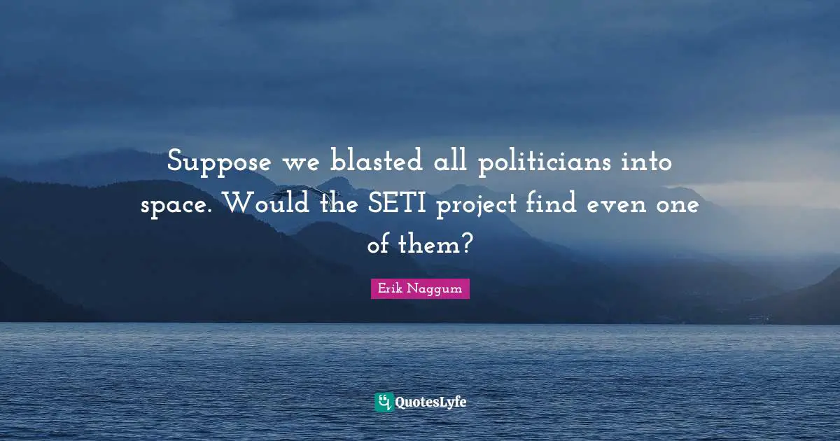 Suppose we blasted all politicians into space. Would the SETI project find even one of them?