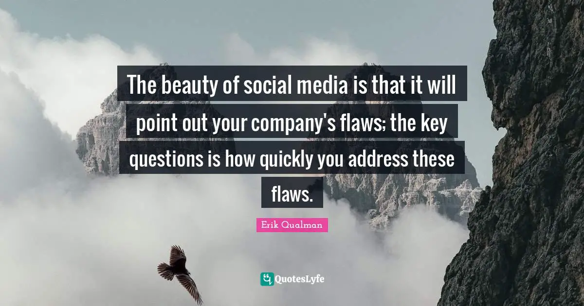 Addresses Quotes: "The beauty of social media is that it will point out your company's flaws; the key questions is how quickly you address these flaws."