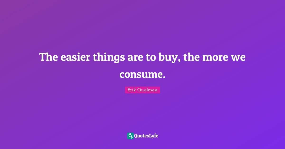 The easier things are to buy, the more we consume.
