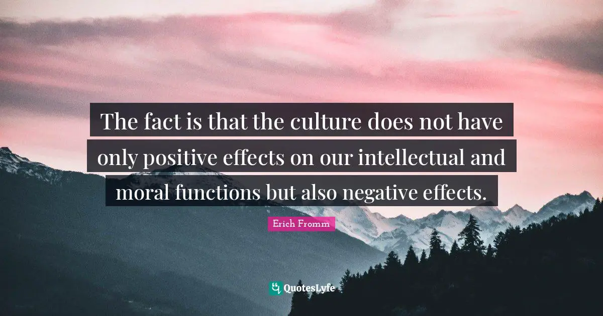 The fact is that the culture does not have only positive effects on our intellectual and moral functions but also negative effects.