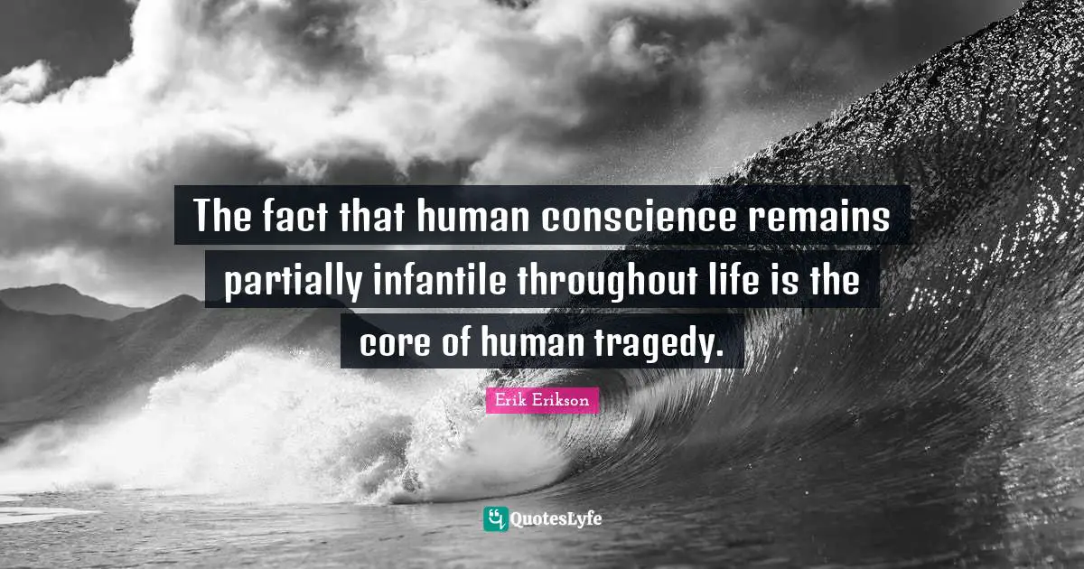 Core Quotes: "The fact that human conscience remains partially infantile throughout life is the core of human tragedy."