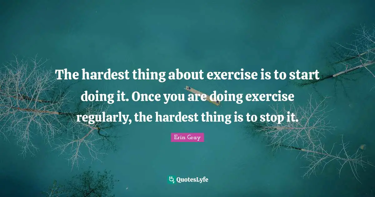 Hardest Thing Quotes: "The hardest thing about exercise is to start doing it. Once you are doing exercise regularly, the hardest thing is to stop it."