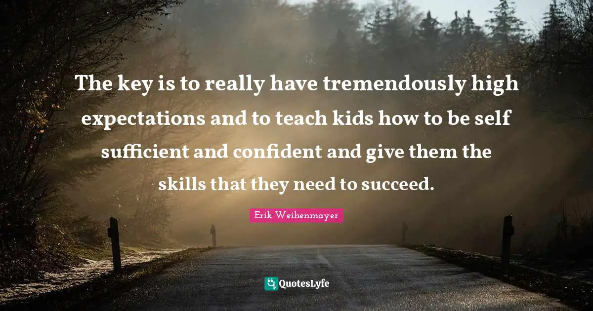 Self Sufficient Quotes: "The key is to really have tremendously high expectations and to teach kids how to be self sufficient and confident and give them the skills that they need to succeed."