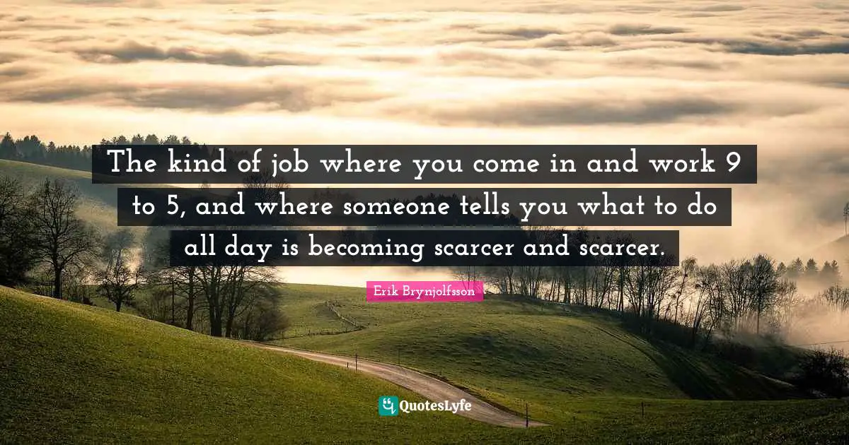 The kind of job where you come in and work 9 to 5, and where someone tells you what to do all day is becoming scarcer and scarcer.