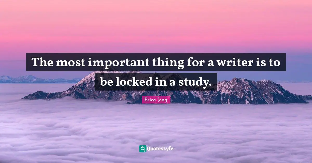The most important thing for a writer is to be locked in a study.