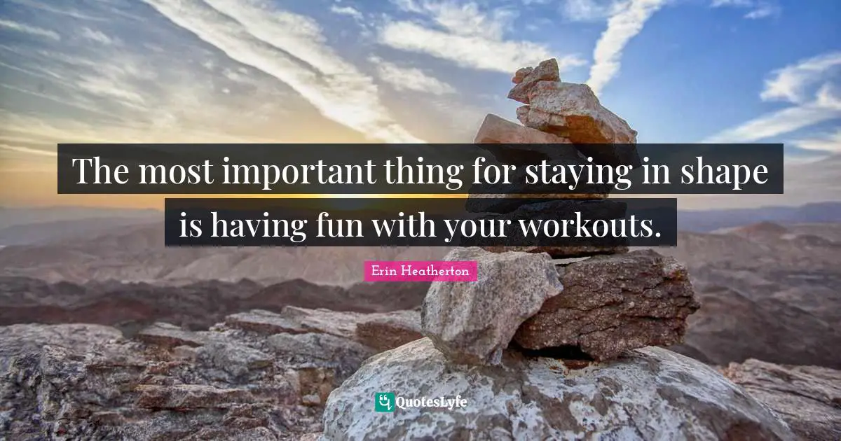 The most important thing for staying in shape is having fun with your workouts.