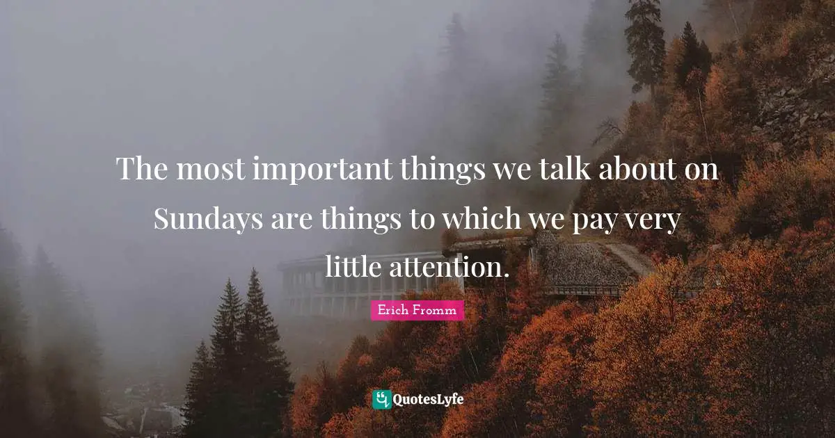 The most important things we talk about on Sundays are things to which we pay very little attention.