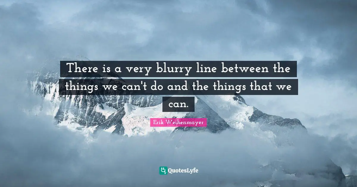 Lines Quotes: "There is a very blurry line between the things we can't do and the things that we can."