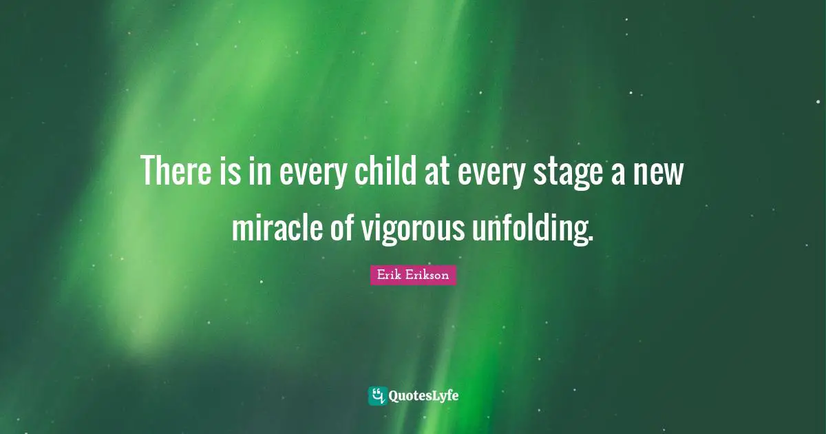Erik Erikson Quotes: There is in every child at every stage a new miracle of vigorous unfolding.