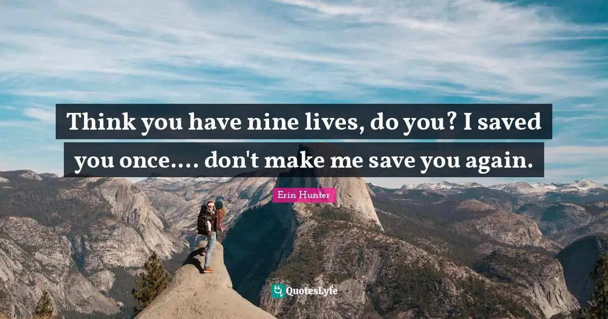 Erin Hunter Quotes: Think you have nine lives, do you? I saved you once.... don't make me save you again.