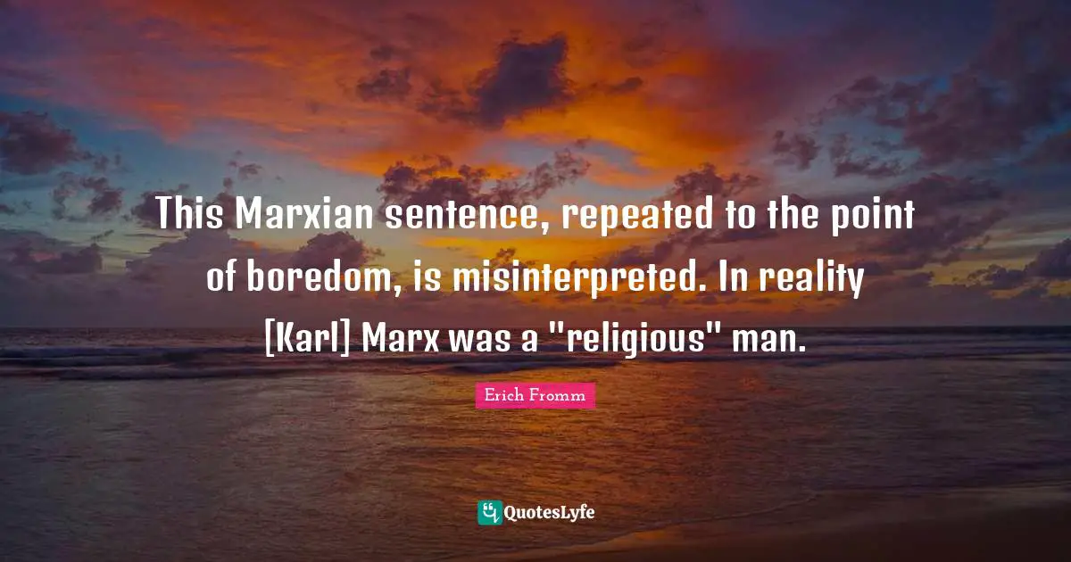 This Marxian sentence, repeated to the point of boredom, is misinterpreted. In reality [Karl] Marx was a "religious" man.