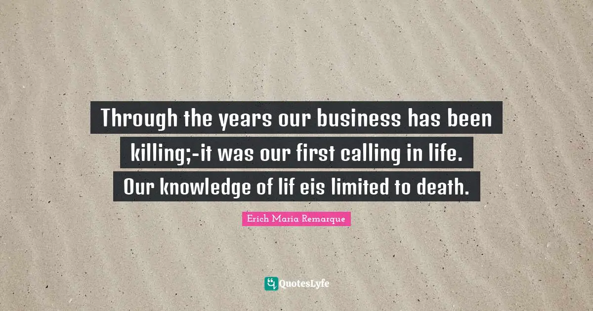 Through the years our business has been killing;-it was our first calling in life. Our knowledge of lif eis limited to death.
