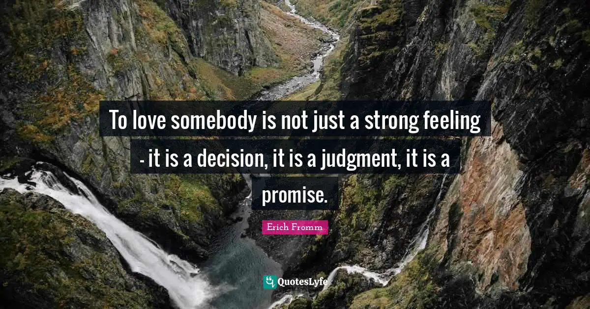 Erich Fromm Quotes: To love somebody is not just a strong feeling - it is a decision, it is a judgment, it is a promise.