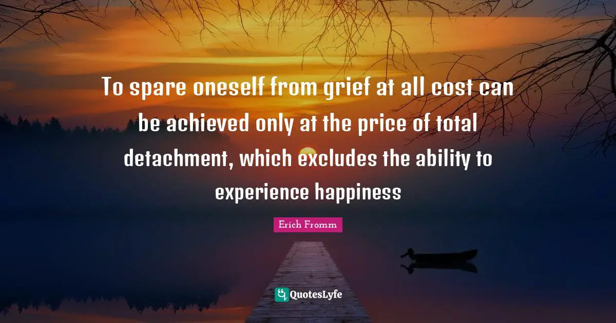 Grieving Quotes: "To spare oneself from grief at all cost can be achieved only at the price of total detachment, which excludes the ability to experience happiness"