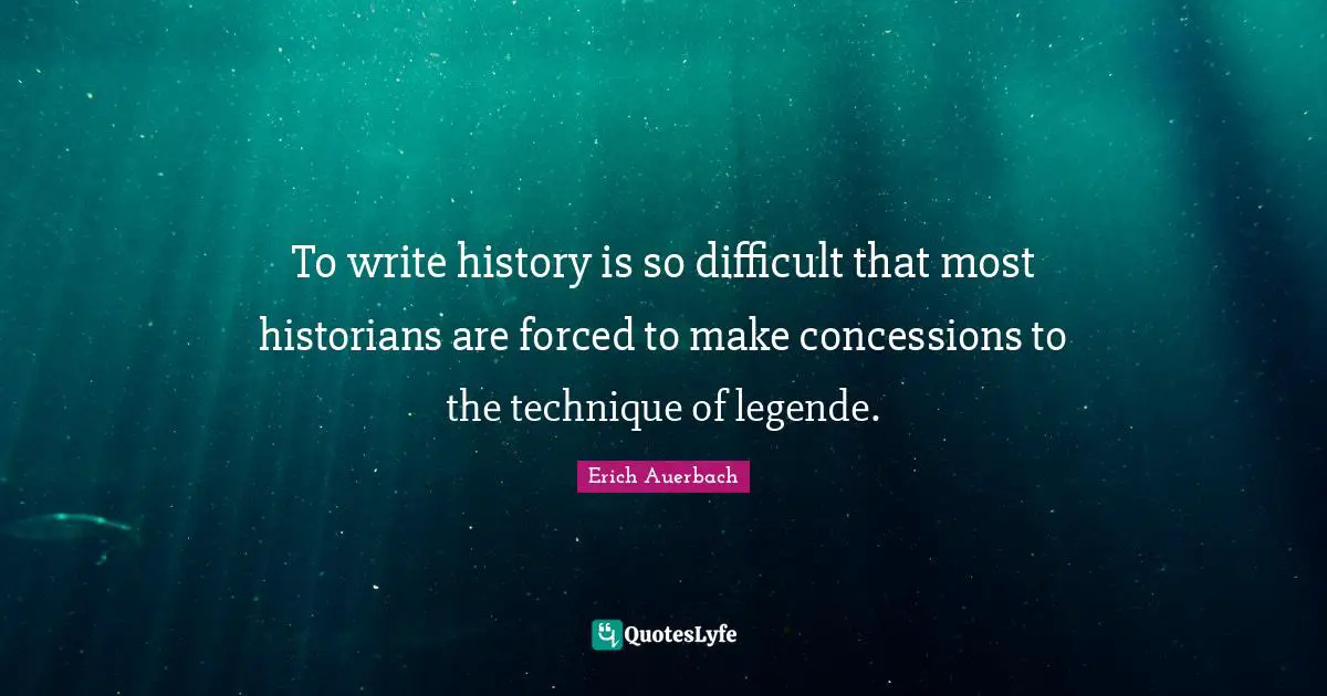 To write history is so difficult that most historians are forced to make concessions to the technique of legende.